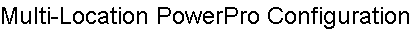 Multi-Location PowerPro Configuration Options